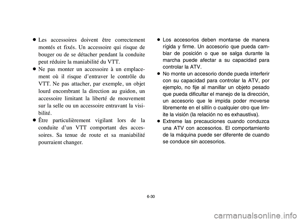 YAMAHA YFM50R 2006 Manuale de Empleo (in Spanish) 6-30
8Les accessoires doivent être correctement
montés et fixés. Un accessoire qui risque de
bouger ou de se détacher pendant la conduite
peut réduire la maniabilité du VTT.
8N YAMAHA YFM50R 2006 Manuale de Empleo (in Spanish) 6-30
8Les accessoires doivent être correctement
montés et fixés. Un accessoire qui risque de
bouger ou de se détacher pendant la conduite
peut réduire la maniabilité du VTT.
8N