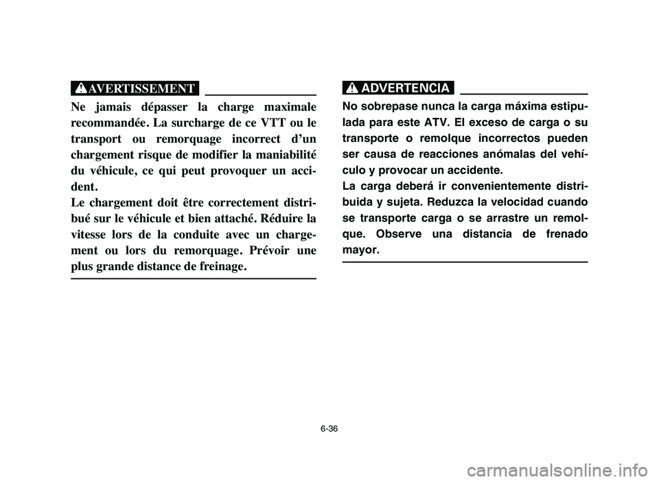 YAMAHA YFM50R 2006 Manuale de Empleo (in Spanish) 6-36
XG
Ne jamais dépasser la charge maximale
recommandée. La surcharge de ce VTT ou le
transport ou remorquage incorrect d’un
chargement risque de modifier la maniabilité
du YAMAHA YFM50R 2006 Manuale de Empleo (in Spanish) 6-36
XG
Ne jamais dépasser la charge maximale
recommandée. La surcharge de ce VTT ou le
transport ou remorquage incorrect d’un
chargement risque de modifier la maniabilité
du