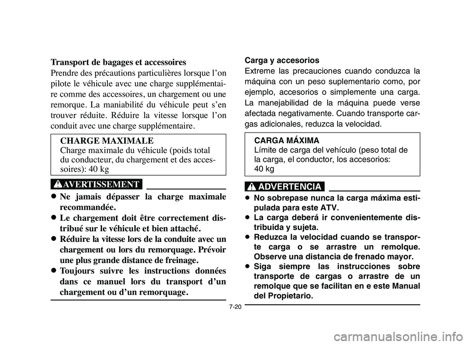 YAMAHA YFM50R 2006 Manuale de Empleo (in Spanish) 7-20
Transport de bagages et accessoires
Prendre des précautions particulières lorsque l’on
pilote le véhicule avec une charge supplémentai-
re comme des accessoires, un chargement ou une
YAMAHA YFM50R 2006 Manuale de Empleo (in Spanish) 7-20
Transport de bagages et accessoires
Prendre des précautions particulières lorsque l’on
pilote le véhicule avec une charge supplémentai-
re comme des accessoires, un chargement ou une