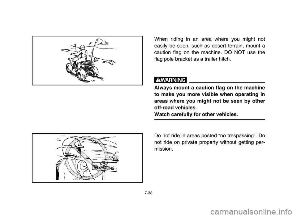 YAMAHA YFM50R 2006 Service Manual 7-33
When riding in an area where you might not
easily be seen, such as desert terrain, mount a
caution flag on the machine. DO NOT use the
flag pole bracket as a trailer hitch.
w
Always mount a cauti YAMAHA YFM50R 2006 Service Manual 7-33
When riding in an area where you might not
easily be seen, such as desert terrain, mount a
caution flag on the machine. DO NOT use the
flag pole bracket as a trailer hitch.
w
Always mount a cauti