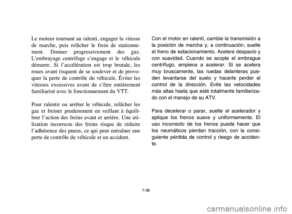 YAMAHA YFM50R 2006 Service Manual 7-38
Le moteur tournant au ralenti, engager la vitesse
de marche, puis relâcher le frein de stationne-
ment. Donner progressivement des gaz.
L’embrayage centrifuge s’engage et le YAMAHA YFM50R 2006 Service Manual 7-38
Le moteur tournant au ralenti, engager la vitesse
de marche, puis relâcher le frein de stationne-
ment. Donner progressivement des gaz.
L’embrayage centrifuge s’engage et le