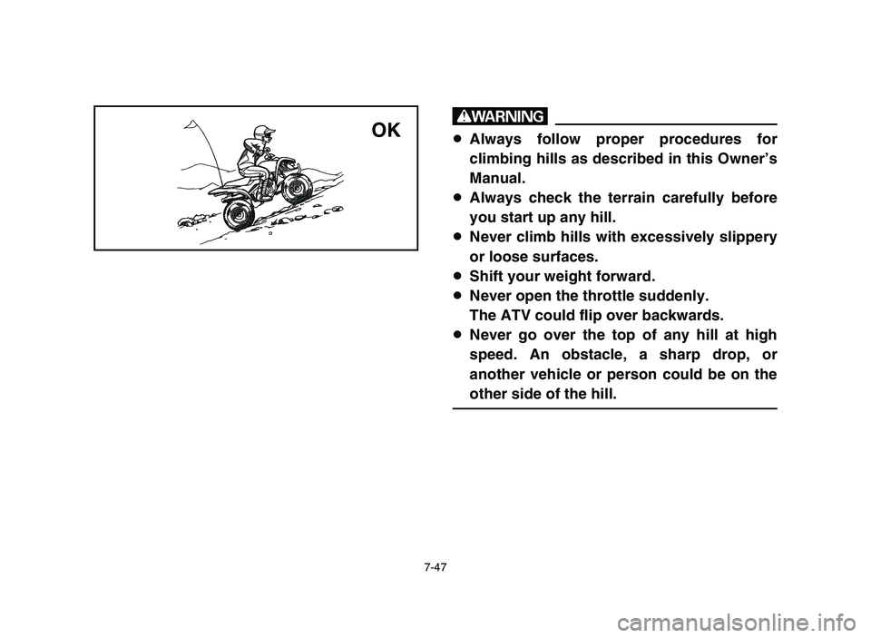 YAMAHA YFM50R 2006 Manuale de Empleo (in Spanish) 7-47
w
8Always follow proper procedures for
climbing hills as described in this Owner’s
Manual.
8Always check the terrain carefully before
you start up any hill.
8Never climb hills with excessively YAMAHA YFM50R 2006 Manuale de Empleo (in Spanish) 7-47
w
8Always follow proper procedures for
climbing hills as described in this Owner’s
Manual.
8Always check the terrain carefully before
you start up any hill.
8Never climb hills with excessively