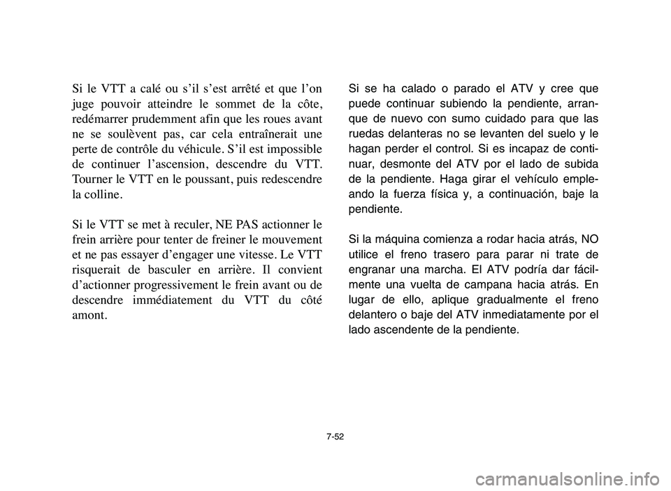 YAMAHA YFM50R 2006 Manuale de Empleo (in Spanish) 7-52
Si le VTT a calé ou s’il s’est arrêté et que l’on
juge pouvoir atteindre le sommet de la côte,
redémarrer prudemment afin que les roues avant
ne se soulèvent pas, YAMAHA YFM50R 2006 Manuale de Empleo (in Spanish) 7-52
Si le VTT a calé ou s’il s’est arrêté et que l’on
juge pouvoir atteindre le sommet de la côte,
redémarrer prudemment afin que les roues avant
ne se soulèvent pas,