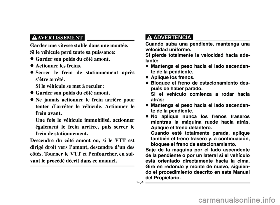 YAMAHA YFM50R 2006 Manuale de Empleo (in Spanish) 7-54
XG
Garder une vitesse stable dans une montée.
Si le véhicule perd toute sa puissance:
8 8
Garder son poids du côté amont.
8 8
Actionner les freins.
8 8
Serrer le frein de stationnement a YAMAHA YFM50R 2006 Manuale de Empleo (in Spanish) 7-54
XG
Garder une vitesse stable dans une montée.
Si le véhicule perd toute sa puissance:
8 8
Garder son poids du côté amont.
8 8
Actionner les freins.
8 8
Serrer le frein de stationnement a