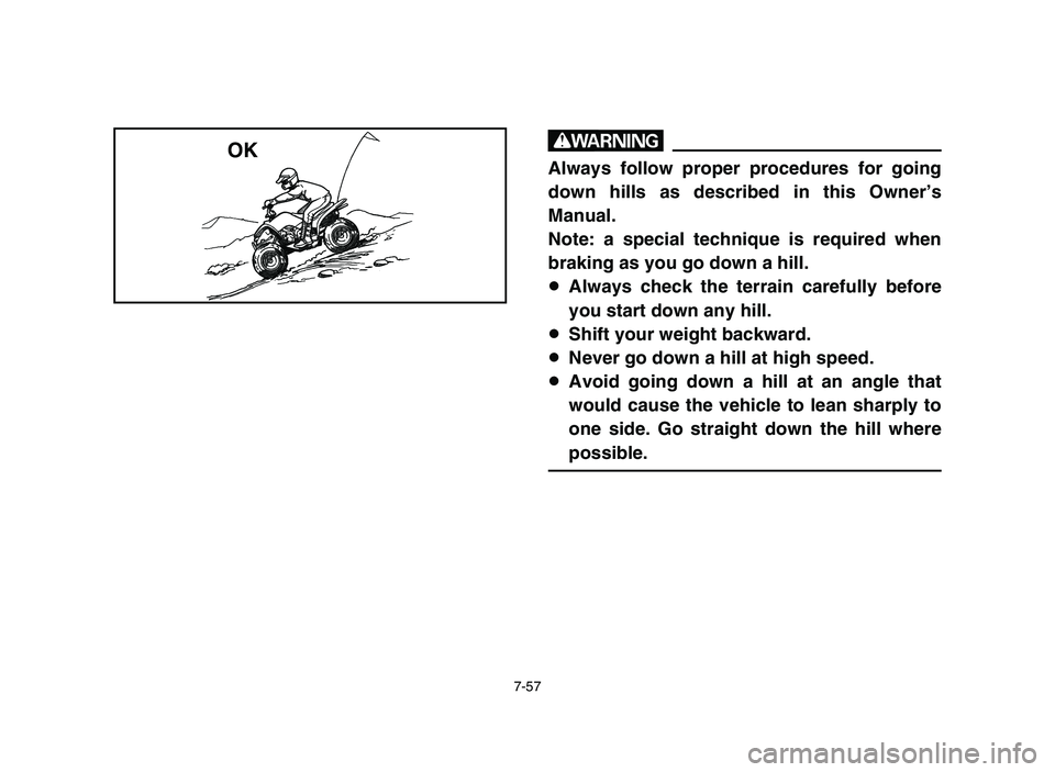 YAMAHA YFM50R 2006 Manuale de Empleo (in Spanish) 7-57
w
Always follow proper procedures for going
down hills as described in this Owner’s
Manual.
Note: a special technique is required when
braking as you go down a hill.
8Always check the terrain c YAMAHA YFM50R 2006 Manuale de Empleo (in Spanish) 7-57
w
Always follow proper procedures for going
down hills as described in this Owner’s
Manual.
Note: a special technique is required when
braking as you go down a hill.
8Always check the terrain c