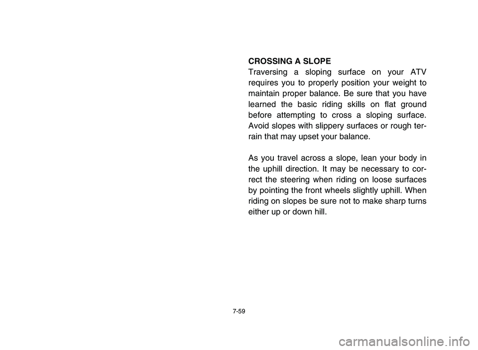 YAMAHA YFM50R 2006  Manuale de Empleo (in Spanish) 7-59
CROSSING A SLOPE
Traversing a sloping surface on your ATV
requires you to properly position your weight to
maintain proper balance. Be sure that you have
learned the basic riding skills on flat g