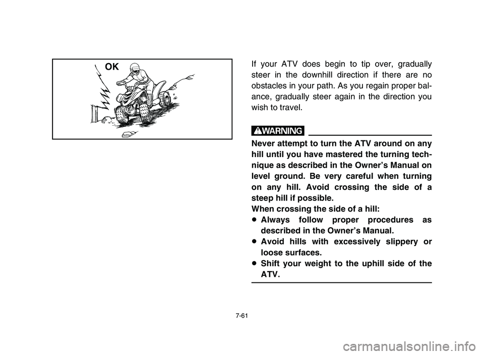 YAMAHA YFM50R 2006 Manuale de Empleo (in Spanish) 7-61
If your ATV does begin to tip over, gradually
steer in the downhill direction if there are no
obstacles in your path. As you regain proper bal-
ance, gradually steer again in the direction you
wi YAMAHA YFM50R 2006 Manuale de Empleo (in Spanish) 7-61
If your ATV does begin to tip over, gradually
steer in the downhill direction if there are no
obstacles in your path. As you regain proper bal-
ance, gradually steer again in the direction you
wi