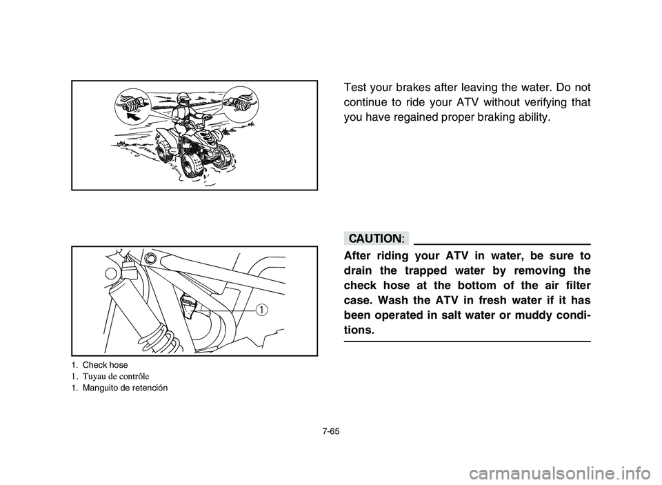 YAMAHA YFM50R 2006 Manuale de Empleo (in Spanish) 7-65
Test your brakes after leaving the water. Do not
continue to ride your ATV without verifying that
you have regained proper braking ability.
cC
After riding your ATV in water, be sure to
drain the YAMAHA YFM50R 2006 Manuale de Empleo (in Spanish) 7-65
Test your brakes after leaving the water. Do not
continue to ride your ATV without verifying that
you have regained proper braking ability.
cC
After riding your ATV in water, be sure to
drain the