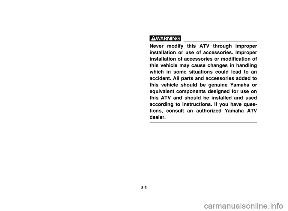 YAMAHA YFM50R 2006 Manuale de Empleo (in Spanish) 8-5
w
Never modify this ATV through improper
installation or use of accessories. Improper
installation of accessories or modification of
this vehicle may cause changes in handling
which in some situat YAMAHA YFM50R 2006 Manuale de Empleo (in Spanish) 8-5
w
Never modify this ATV through improper
installation or use of accessories. Improper
installation of accessories or modification of
this vehicle may cause changes in handling
which in some situat