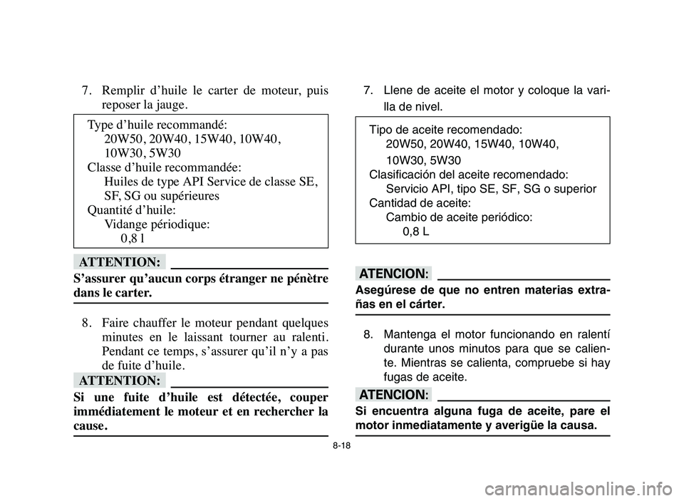 YAMAHA YFM50R 2006 Manuale de Empleo (in Spanish) 8-18
7. Remplir d’huile le carter de moteur, puis
reposer la jauge.
fF
S’assurer qu’aucun corps étranger ne pénètre
dans le carter.
8. Faire chauffer le moteur pendant quelques
min YAMAHA YFM50R 2006 Manuale de Empleo (in Spanish) 8-18
7. Remplir d’huile le carter de moteur, puis
reposer la jauge.
fF
S’assurer qu’aucun corps étranger ne pénètre
dans le carter.
8. Faire chauffer le moteur pendant quelques
min