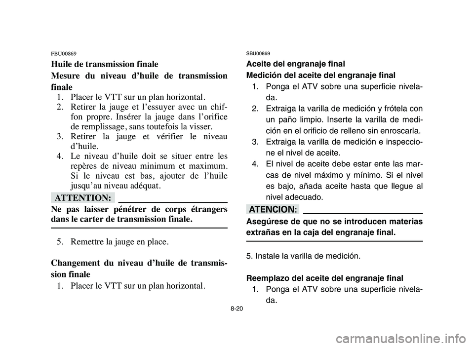 YAMAHA YFM50R 2006 Manuale de Empleo (in Spanish) 8-20
FBU00869
Huile de transmission finale
Mesure du niveau d’huile de transmission
finale
1. Placer le VTT sur un plan horizontal.
2. Retirer la jauge et l’essuyer avec un chif-
fon YAMAHA YFM50R 2006 Manuale de Empleo (in Spanish) 8-20
FBU00869
Huile de transmission finale
Mesure du niveau d’huile de transmission
finale
1. Placer le VTT sur un plan horizontal.
2. Retirer la jauge et l’essuyer avec un chif-
fon