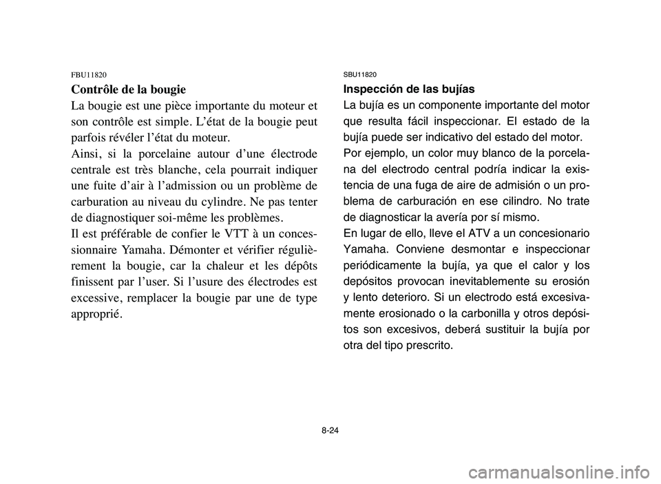 YAMAHA YFM50R 2006 Manuale de Empleo (in Spanish) 8-24
FBU11820
Contrôle de la bougie
La bougie est une pièce importante du moteur et
son contrôle est simple. L’état de la bougie peut
parfois révéler l’état du moteur.
Ainsi, si l YAMAHA YFM50R 2006 Manuale de Empleo (in Spanish) 8-24
FBU11820
Contrôle de la bougie
La bougie est une pièce importante du moteur et
son contrôle est simple. L’état de la bougie peut
parfois révéler l’état du moteur.
Ainsi, si l