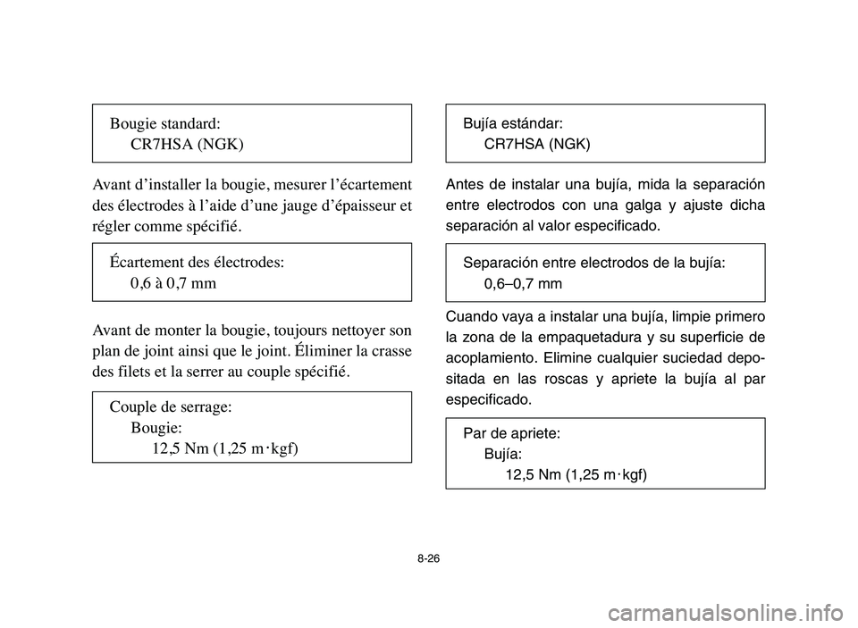 YAMAHA YFM50R 2006 Repair Manual 8-26
Avant d’installer la bougie, mesurer l’écartement
des électrodes à l’aide d’une jauge d’épaisseur et
régler comme spécifié.
Avant de monter la bougie, toujours nettoyer son
plan YAMAHA YFM50R 2006 Repair Manual 8-26
Avant d’installer la bougie, mesurer l’écartement
des électrodes à l’aide d’une jauge d’épaisseur et
régler comme spécifié.
Avant de monter la bougie, toujours nettoyer son
plan