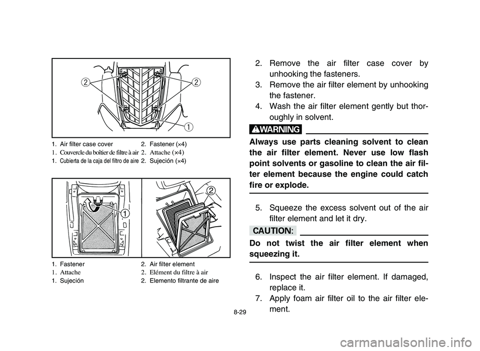 YAMAHA YFM50R 2006 Manuale de Empleo (in Spanish) 2
1
1. Fastener 2. Air filter element1. Attache 2. Elément du filtre à air1. Sujeción 2. Elemento filtrante de aire
8-29
2. Remove the air filter case cover by
unhooking the fasteners.
3. Remove th YAMAHA YFM50R 2006 Manuale de Empleo (in Spanish) 2
1
1. Fastener 2. Air filter element1. Attache 2. Elément du filtre à air1. Sujeción 2. Elemento filtrante de aire
8-29
2. Remove the air filter case cover by
unhooking the fasteners.
3. Remove th