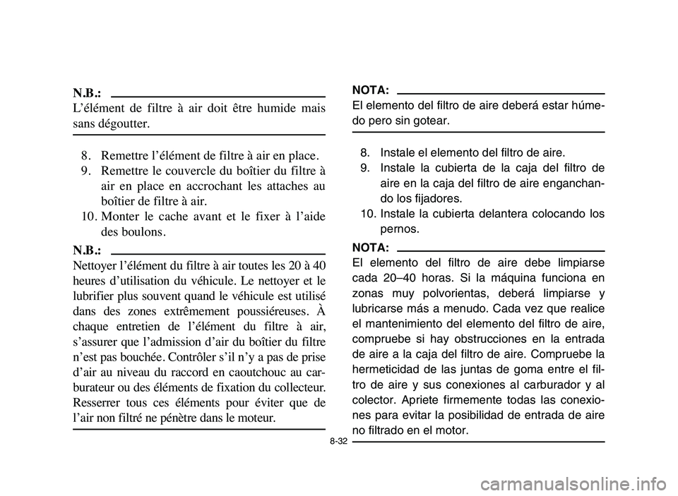 YAMAHA YFM50R 2006 Manuale de Empleo (in Spanish) 8-32
N.B.:
L’élément de filtre à air doit être humide mais
sans dégoutter.
8. Remettre l’élément de filtre à air en place.
9. Remettre le couvercle du boîtier du filtre à
YAMAHA YFM50R 2006 Manuale de Empleo (in Spanish) 8-32
N.B.:
L’élément de filtre à air doit être humide mais
sans dégoutter.
8. Remettre l’élément de filtre à air en place.
9. Remettre le couvercle du boîtier du filtre à