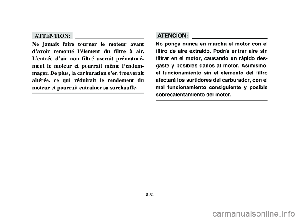 YAMAHA YFM50R 2006 Manuale de Empleo (in Spanish) 8-34
fF
Ne jamais faire tourner le moteur avant
d’avoir remonté l’élément du filtre à air.
L’entrée d’air non filtré userait prématuré-
ment le moteur et pourrait YAMAHA YFM50R 2006 Manuale de Empleo (in Spanish) 8-34
fF
Ne jamais faire tourner le moteur avant
d’avoir remonté l’élément du filtre à air.
L’entrée d’air non filtré userait prématuré-
ment le moteur et pourrait