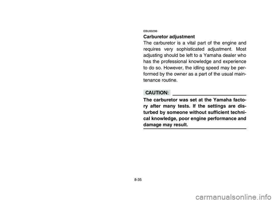 YAMAHA YFM50R 2006 Manuale de Empleo (in Spanish) EBU00296
Carburetor adjustment
The carburetor is a vital part of the engine and
requires very sophisticated adjustment. Most
adjusting should be left to a Yamaha dealer who
has the professional knowle YAMAHA YFM50R 2006 Manuale de Empleo (in Spanish) EBU00296
Carburetor adjustment
The carburetor is a vital part of the engine and
requires very sophisticated adjustment. Most
adjusting should be left to a Yamaha dealer who
has the professional knowle