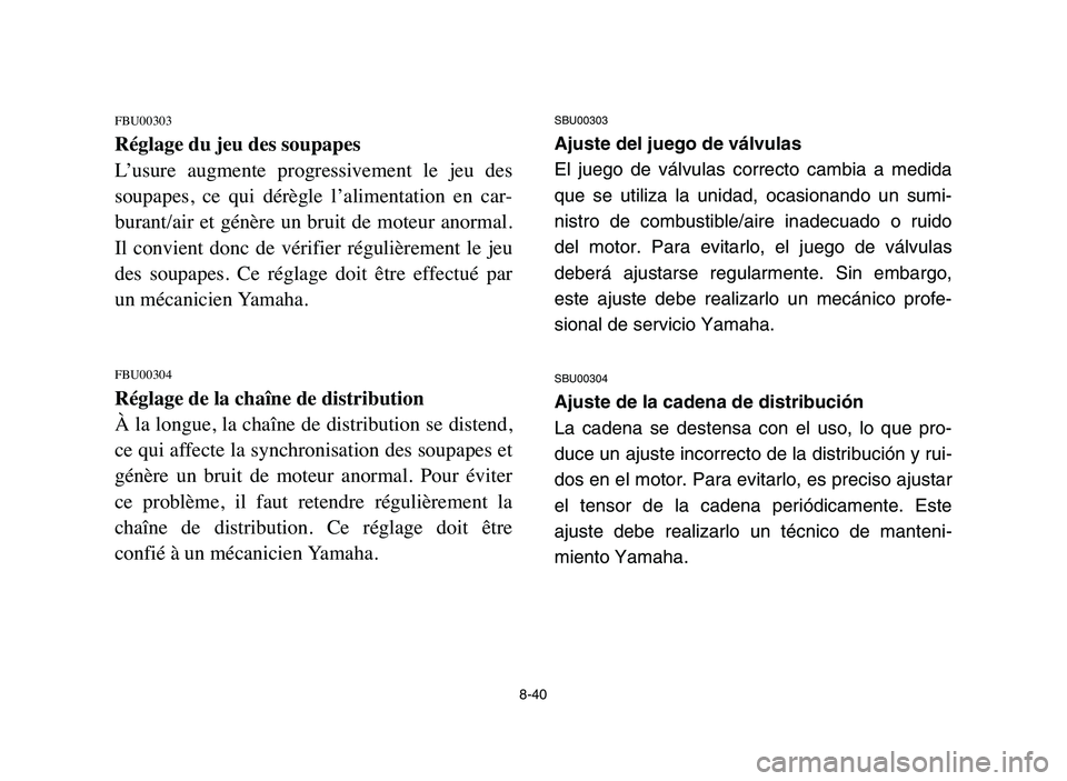 YAMAHA YFM50R 2006 Manuale de Empleo (in Spanish) SBU00303
Ajuste del juego de válvulas
El juego de válvulas correcto cambia a medida
que se utiliza la unidad, ocasionando un sumi-
nistro de combustible/aire inadecuado o ruido
del motor. Para evita YAMAHA YFM50R 2006 Manuale de Empleo (in Spanish) SBU00303
Ajuste del juego de válvulas
El juego de válvulas correcto cambia a medida
que se utiliza la unidad, ocasionando un sumi-
nistro de combustible/aire inadecuado o ruido
del motor. Para evita