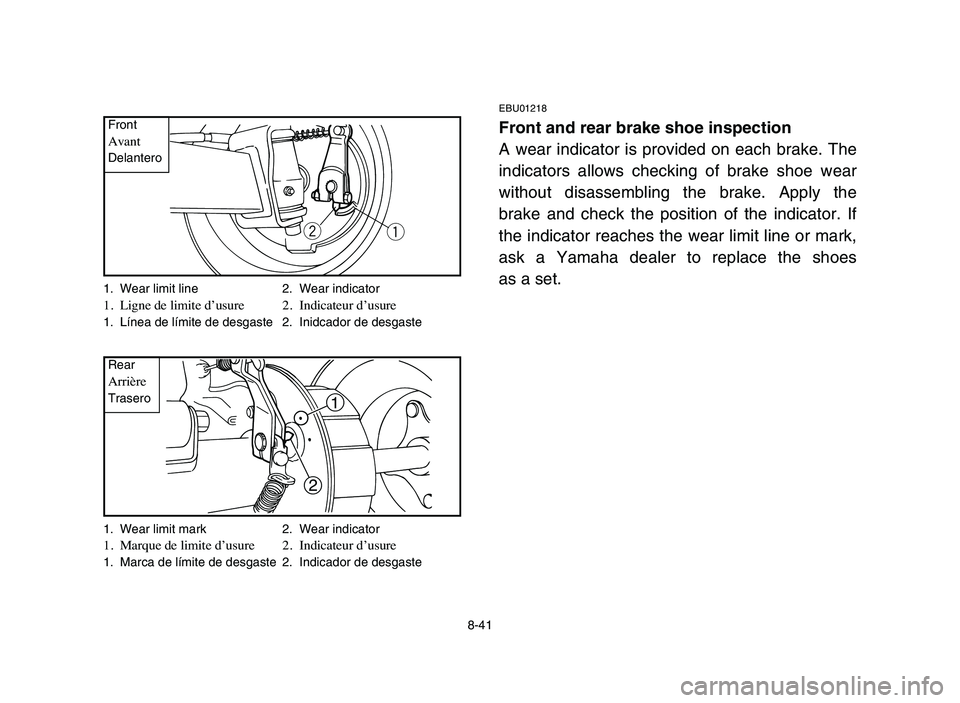 YAMAHA YFM50R 2006 Manuale de Empleo (in Spanish) 8-41
EBU01218
Front and rear brake shoe inspection
A wear indicator is provided on each brake. The
indicators allows checking of brake shoe wear
without disassembling the brake. Apply the
brake and ch YAMAHA YFM50R 2006 Manuale de Empleo (in Spanish) 8-41
EBU01218
Front and rear brake shoe inspection
A wear indicator is provided on each brake. The
indicators allows checking of brake shoe wear
without disassembling the brake. Apply the
brake and ch