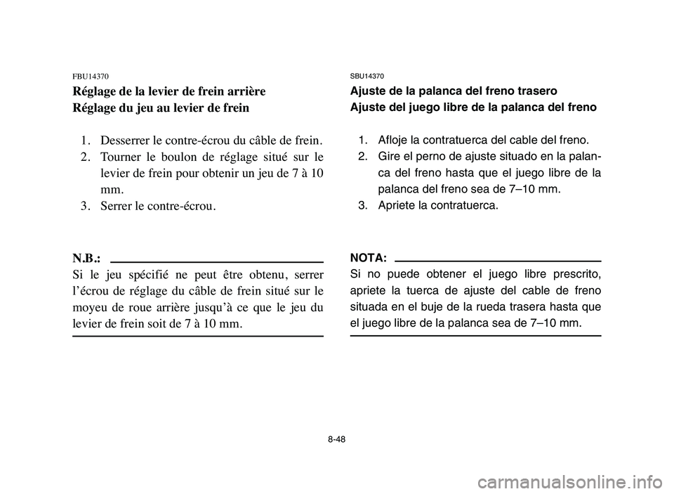 YAMAHA YFM50R 2006 Manuale de Empleo (in Spanish) SBU14370
Ajuste de la palanca del freno trasero
Ajuste del juego libre de la palanca del freno
1. Afloje la contratuerca del cable del freno.
2. Gire el perno de ajuste situado en la palan-
ca del fr YAMAHA YFM50R 2006 Manuale de Empleo (in Spanish) SBU14370
Ajuste de la palanca del freno trasero
Ajuste del juego libre de la palanca del freno
1. Afloje la contratuerca del cable del freno.
2. Gire el perno de ajuste situado en la palan-
ca del fr