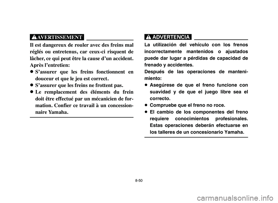 YAMAHA YFM50R 2006 Manual PDF 8-50
XG
Il est dangereux de rouler avec des freins mal
réglés ou entretenus, car ceux-ci risquent de
lâcher, ce qui peut être la cause d’un accident.
Après l’entretien:
8 8
S’assurer YAMAHA YFM50R 2006 Manual PDF 8-50
XG
Il est dangereux de rouler avec des freins mal
réglés ou entretenus, car ceux-ci risquent de
lâcher, ce qui peut être la cause d’un accident.
Après l’entretien:
8 8
S’assurer