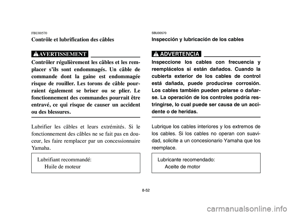 YAMAHA YFM50R 2006 Manuale de Empleo (in Spanish) 8-52
FBU00570
Contrôle et lubrification des câbles
XG
Contrôler régulièrement les câbles et les rem-
placer s’ils sont endommagés. Un câble de
commande dont la gaine est endommagà YAMAHA YFM50R 2006 Manuale de Empleo (in Spanish) 8-52
FBU00570
Contrôle et lubrification des câbles
XG
Contrôler régulièrement les câbles et les rem-
placer s’ils sont endommagés. Un câble de
commande dont la gaine est endommagÃ