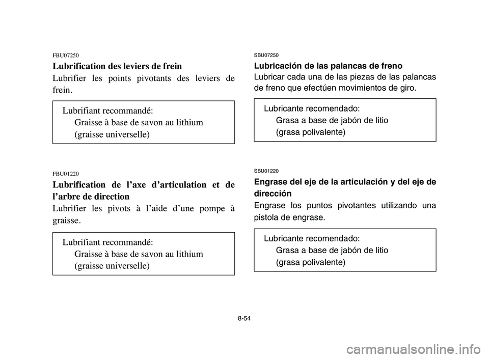 YAMAHA YFM50R 2006 Manuale de Empleo (in Spanish) 8-54
FBU07250
Lubrification des leviers de frein
Lubrifier les points pivotants des leviers de
frein.
FBU01220
Lubrification de l’axe d’articulation et de
l’arbre de direction
Lubrifi YAMAHA YFM50R 2006 Manuale de Empleo (in Spanish) 8-54
FBU07250
Lubrification des leviers de frein
Lubrifier les points pivotants des leviers de
frein.
FBU01220
Lubrification de l’axe d’articulation et de
l’arbre de direction
Lubrifi