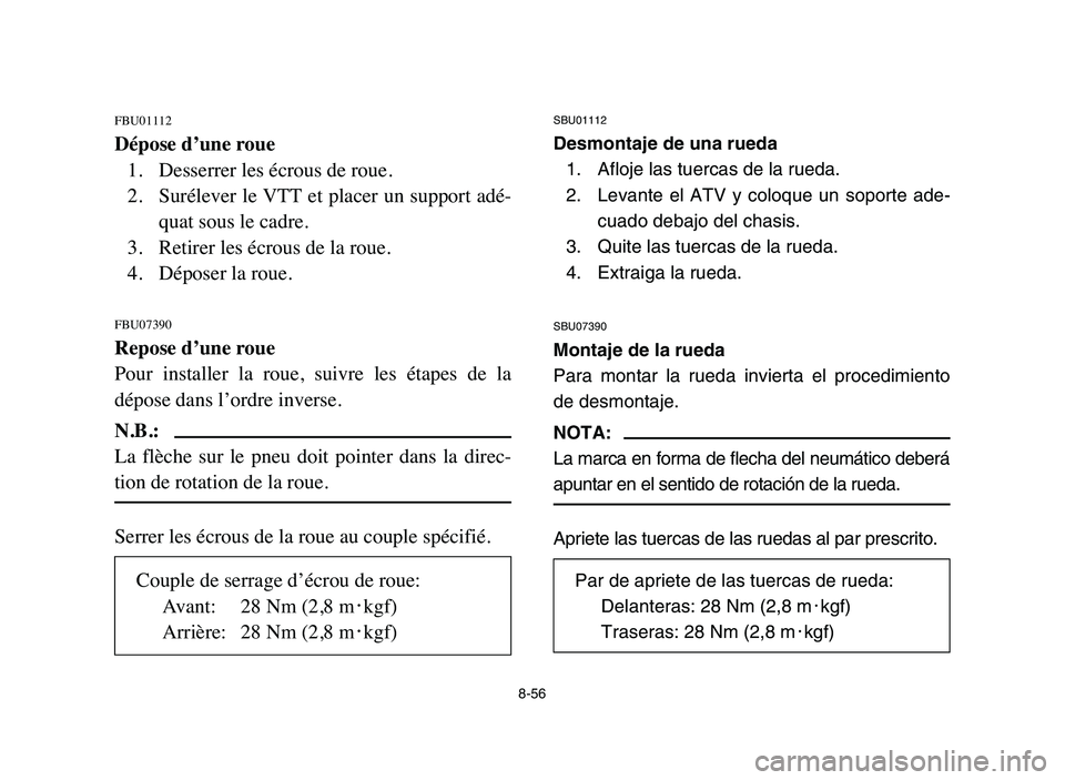 YAMAHA YFM50R 2006 Manuale de Empleo (in Spanish) 8-56
FBU01112
Dépose d’une roue
1. Desserrer les écrous de roue.
2. Surélever le VTT et placer un support adé-
quat sous le cadre.
3. Retirer les écrous de la roue.
4. Déposer la roue.
FBU0739 YAMAHA YFM50R 2006 Manuale de Empleo (in Spanish) 8-56
FBU01112
Dépose d’une roue
1. Desserrer les écrous de roue.
2. Surélever le VTT et placer un support adé-
quat sous le cadre.
3. Retirer les écrous de la roue.
4. Déposer la roue.
FBU0739