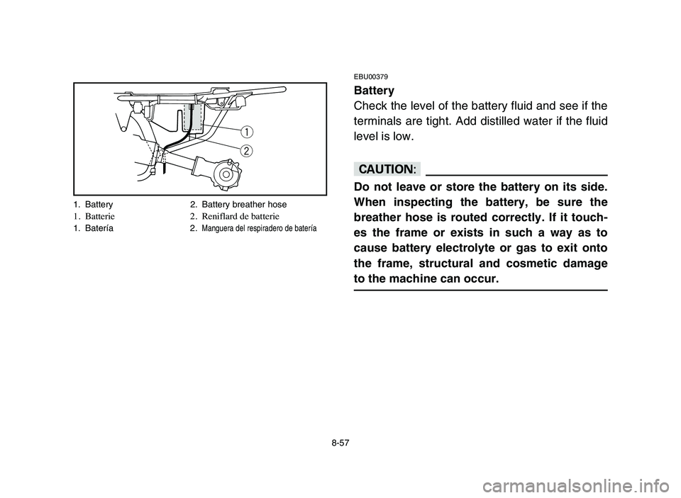YAMAHA YFM50R 2006 Manual PDF 8-57
EBU00379
Battery
Check the level of the battery fluid and see if the
terminals are tight. Add distilled water if the fluid
level is low.
cC
Do not leave or store the battery on its side.
When ins YAMAHA YFM50R 2006 Manual PDF 8-57
EBU00379
Battery
Check the level of the battery fluid and see if the
terminals are tight. Add distilled water if the fluid
level is low.
cC
Do not leave or store the battery on its side.
When ins