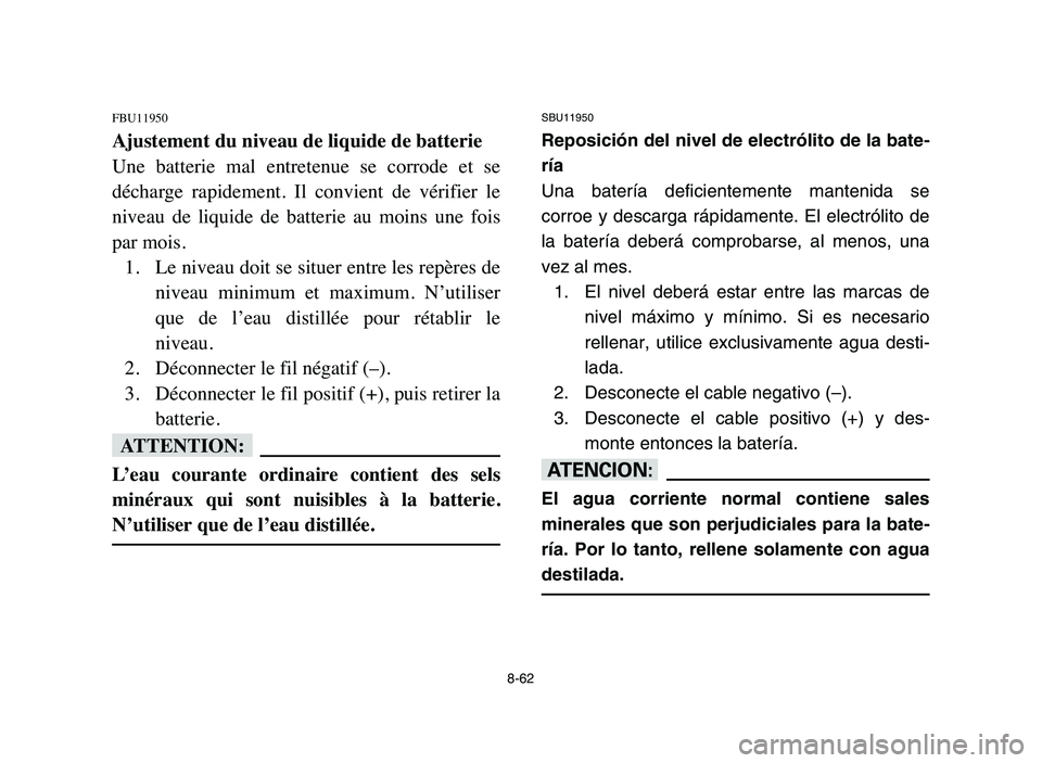 YAMAHA YFM50R 2006 Manuale de Empleo (in Spanish) 8-62
FBU11950
Ajustement du niveau de liquide de batterie
Une batterie mal entretenue se corrode et se
décharge rapidement. Il convient de vérifier le
niveau de liquide de batterie YAMAHA YFM50R 2006 Manuale de Empleo (in Spanish) 8-62
FBU11950
Ajustement du niveau de liquide de batterie
Une batterie mal entretenue se corrode et se
décharge rapidement. Il convient de vérifier le
niveau de liquide de batterie