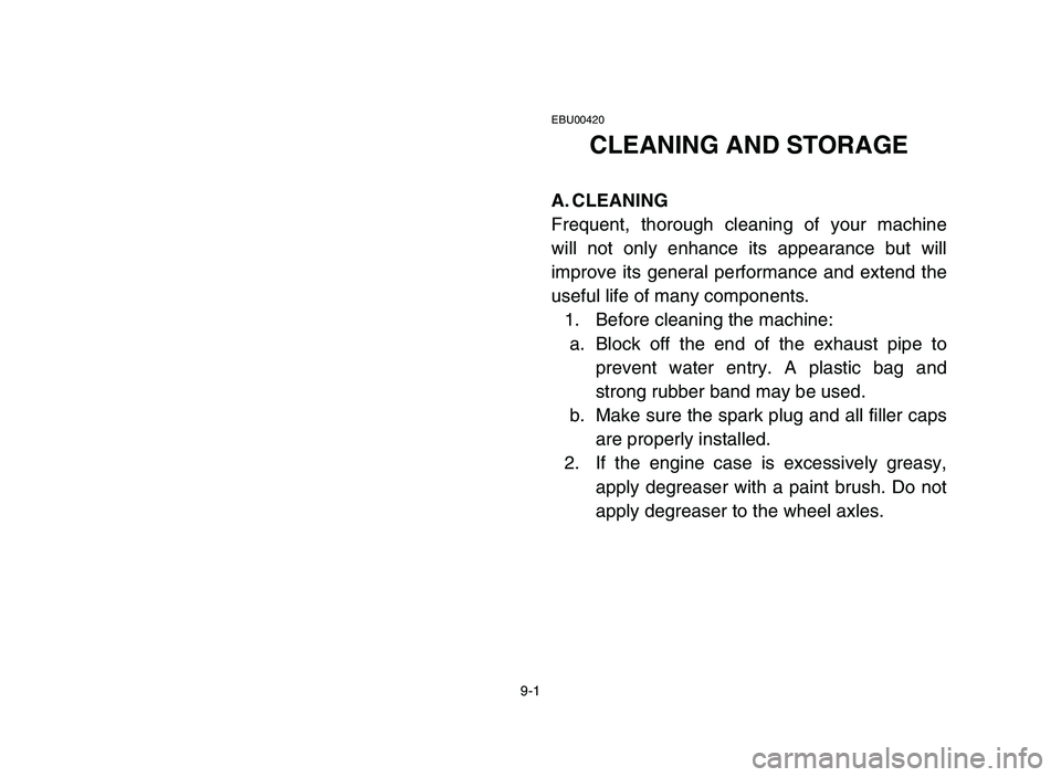 YAMAHA YFM50R 2006 Manuale de Empleo (in Spanish) 9-1
EBU00420
CLEANING AND STORAGE
A. CLEANING
Frequent, thorough cleaning of your machine
will not only enhance its appearance but will
improve its general performance and extend the
useful life of ma YAMAHA YFM50R 2006 Manuale de Empleo (in Spanish) 9-1
EBU00420
CLEANING AND STORAGE
A. CLEANING
Frequent, thorough cleaning of your machine
will not only enhance its appearance but will
improve its general performance and extend the
useful life of ma