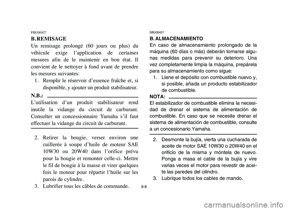 YAMAHA YFM50R 2006 Manuale de Empleo (in Spanish) 9-8
FBU00427
B. REMISAGE
Un remisage prolongé (60 jours ou plus) du
véhicule exige l’application de certaines
mesures afin de le maintenir en bon état. Il
convient de le net YAMAHA YFM50R 2006 Manuale de Empleo (in Spanish) 9-8
FBU00427
B. REMISAGE
Un remisage prolongé (60 jours ou plus) du
véhicule exige l’application de certaines
mesures afin de le maintenir en bon état. Il
convient de le net