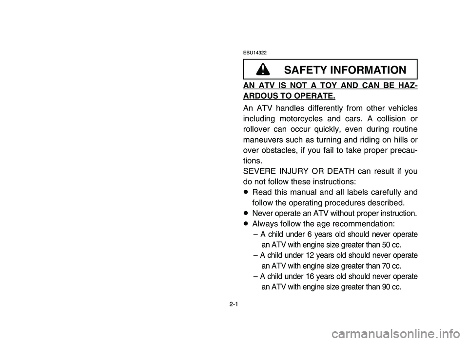 YAMAHA YFM50R 2006 Notices Demploi (in French) 2-1
EBU14322
AN ATV IS NOT A TOY AND CAN BE HAZ-
ARDOUS TO OPERATE.
An ATV handles differently from other vehicles
including motorcycles and cars. A collision or
rollover can occur quickly, even durin YAMAHA YFM50R 2006 Notices Demploi (in French) 2-1
EBU14322
AN ATV IS NOT A TOY AND CAN BE HAZ-
ARDOUS TO OPERATE.
An ATV handles differently from other vehicles
including motorcycles and cars. A collision or
rollover can occur quickly, even durin