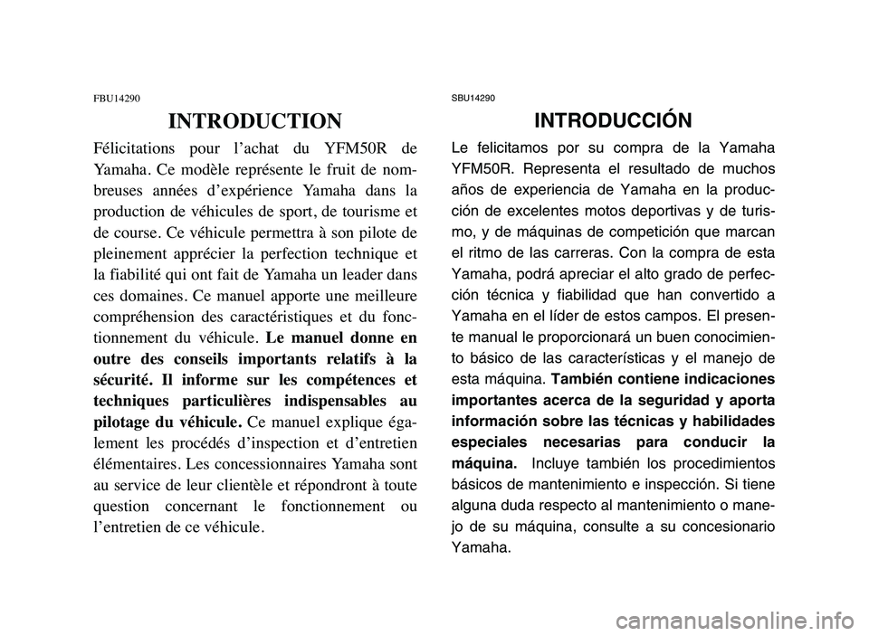 YAMAHA YFM50R 2006 Owners Manual SBU14290
INTRODUCCIÓN
Le felicitamos por su compra de la Yamaha
YFM50R. Representa el resultado de muchos
años de experiencia de Yamaha en la produc-
ción de excelentes motos deportivas y de turis- YAMAHA YFM50R 2006 Owners Manual SBU14290
INTRODUCCIÓN
Le felicitamos por su compra de la Yamaha
YFM50R. Representa el resultado de muchos
años de experiencia de Yamaha en la produc-
ción de excelentes motos deportivas y de turis-
