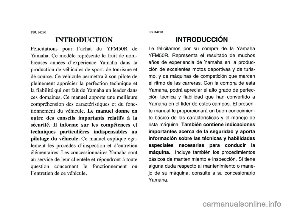 YAMAHA YFM50R 2006  Owners Manual SBU14290
INTRODUCCIÓN
Le felicitamos por su compra de la Yamaha
YFM50R. Representa el resultado de muchos
años de experiencia de Yamaha en la produc-
ción de excelentes motos deportivas y de turis-