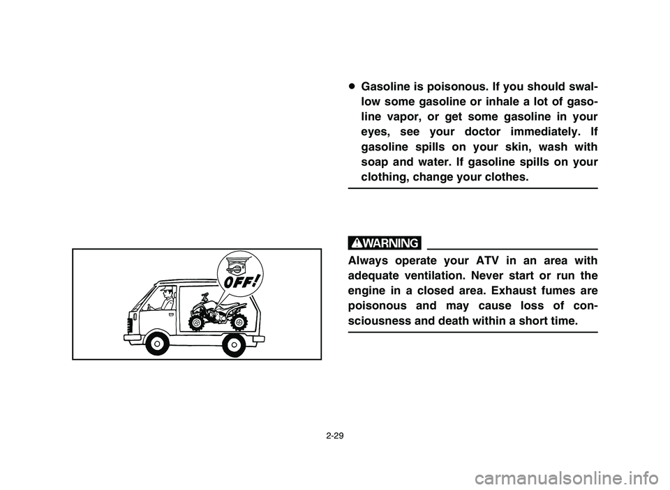 YAMAHA YFM50R 2006 Notices Demploi (in French) 2-29
8Gasoline is poisonous. If you should swal-
low some gasoline or inhale a lot of gaso-
line vapor, or get some gasoline in your
eyes, see your doctor immediately. If
gasoline spills on your skin, YAMAHA YFM50R 2006 Notices Demploi (in French) 2-29
8Gasoline is poisonous. If you should swal-
low some gasoline or inhale a lot of gaso-
line vapor, or get some gasoline in your
eyes, see your doctor immediately. If
gasoline spills on your skin,