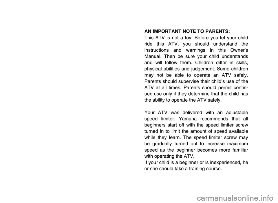 YAMAHA YFM50R 2006  Manuale de Empleo (in Spanish) AN IMPORTANT NOTE TO PARENTS:
This ATV is not a toy. Before you let your child
ride this ATV, you should understand the
instructions and warnings in this Owner’s
Manual. Then be sure your child unde