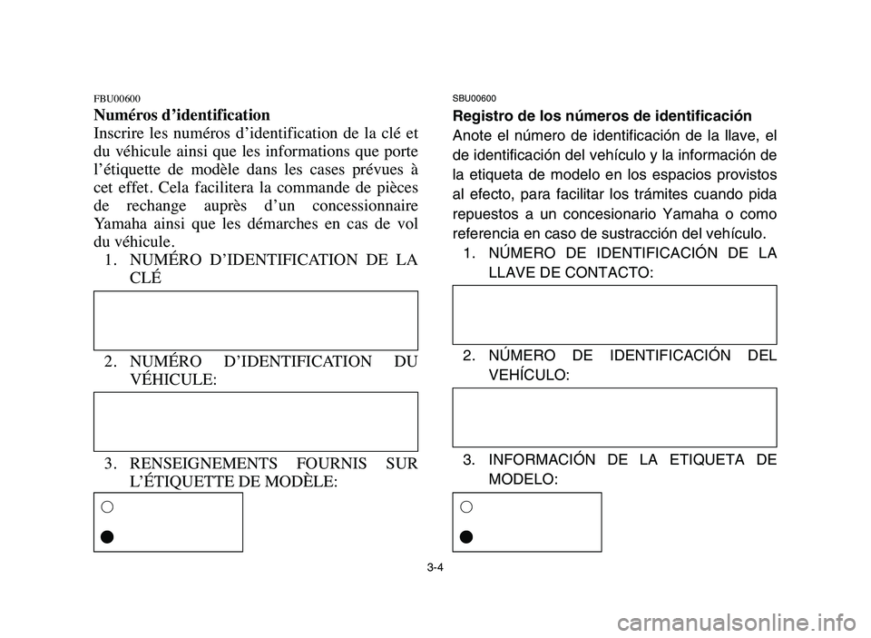 YAMAHA YFM50R 2006 User Guide 3-4
FBU00600
Numéros d’identification
Inscrire les numéros d’identification de la clé et
du véhicule ainsi que les informations que porte
l’étiquette de modèle dans les YAMAHA YFM50R 2006 User Guide 3-4
FBU00600
Numéros d’identification
Inscrire les numéros d’identification de la clé et
du véhicule ainsi que les informations que porte
l’étiquette de modèle dans les