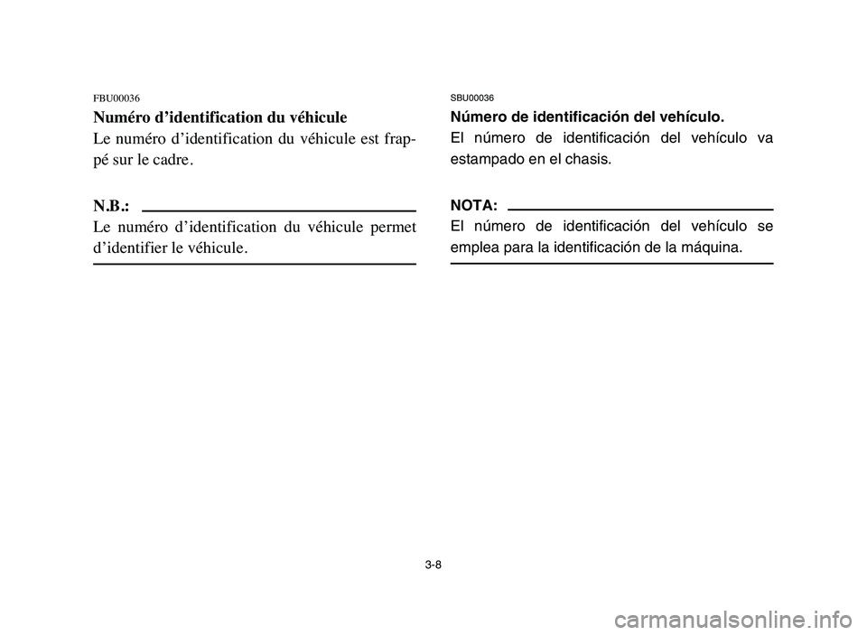 YAMAHA YFM50R 2006  Manuale de Empleo (in Spanish) 3-8
FBU00036
Numéro d’identification du véhicule
Le  numéro  d’identification  du  véhicule  est  frap-
pé sur le cadre.
N.B.:
Le  numéro  d’identification  du  véhicule  permet
d’ident