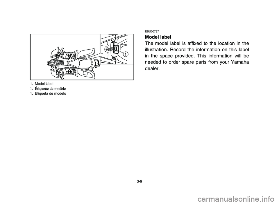 YAMAHA YFM50R 2006 Notices Demploi (in French) 3-9
EBU00787
Model label
The model label is affixed to the location in the
illustration. Record the information on this label
in the space provided. This information will be
needed to order spare part YAMAHA YFM50R 2006 Notices Demploi (in French) 3-9
EBU00787
Model label
The model label is affixed to the location in the
illustration. Record the information on this label
in the space provided. This information will be
needed to order spare part