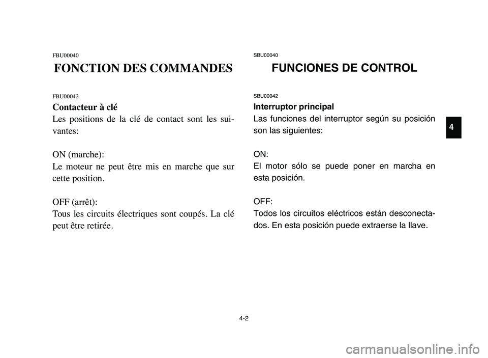 YAMAHA YFM50R 2006  Manuale de Empleo (in Spanish) FBU00040
FONCTION DES COMMANDES
FBU00042
Contacteur à clé
Les  positions  de  la  clé  de  contact  sont  les  sui-
vantes:
ON (marche):
Le  moteur  ne  peut  être  mis  en  marche  que  sur
cette