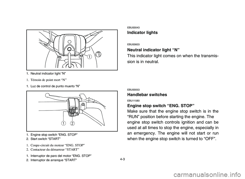 YAMAHA YFM50R 2006 Notices Demploi (in French) 4-3
EBU00043
Indicator lights
EBU00603
Neutral indicator light “N”
This indicator light comes on when the transmis-
sion is in neutral.
EBU00053
Handlebar switches
EBU11580
Engine stop switch “E YAMAHA YFM50R 2006 Notices Demploi (in French) 4-3
EBU00043
Indicator lights
EBU00603
Neutral indicator light “N”
This indicator light comes on when the transmis-
sion is in neutral.
EBU00053
Handlebar switches
EBU11580
Engine stop switch “E