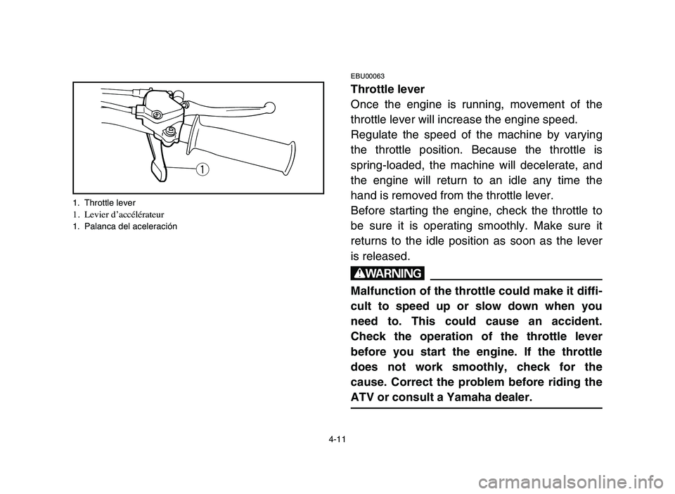 YAMAHA YFM50R 2006 Notices Demploi (in French) 4-11
EBU00063
Throttle lever
Once the engine is running, movement of the
throttle lever will increase the engine speed.
Regulate the speed of the machine by varying
the throttle position. Because the YAMAHA YFM50R 2006 Notices Demploi (in French) 4-11
EBU00063
Throttle lever
Once the engine is running, movement of the
throttle lever will increase the engine speed.
Regulate the speed of the machine by varying
the throttle position. Because the