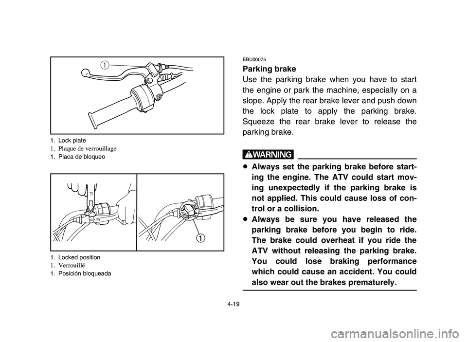YAMAHA YFM50R 2006 Owners Manual 4-19
EBU00075
Parking brake
Use the parking brake when you have to start
the engine or park the machine, especially on a
slope. Apply the rear brake lever and push down
the lock plate to apply the par YAMAHA YFM50R 2006 Owners Manual 4-19
EBU00075
Parking brake
Use the parking brake when you have to start
the engine or park the machine, especially on a
slope. Apply the rear brake lever and push down
the lock plate to apply the par