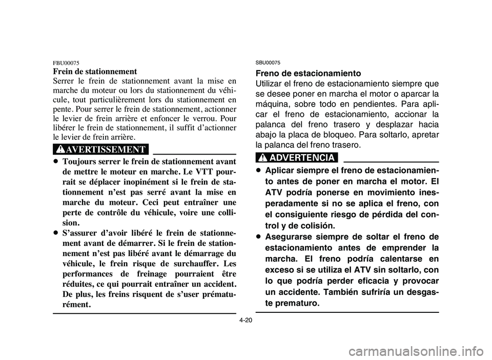 YAMAHA YFM50R 2006 Owners Manual FBU00075
Frein de stationnement
Serrer le frein de stationnement avant la mise en
marche du moteur ou lors du stationnement du véhi-
cule, tout particulièrement lors du stationn YAMAHA YFM50R 2006 Owners Manual FBU00075
Frein de stationnement
Serrer le frein de stationnement avant la mise en
marche du moteur ou lors du stationnement du véhi-
cule, tout particulièrement lors du stationn