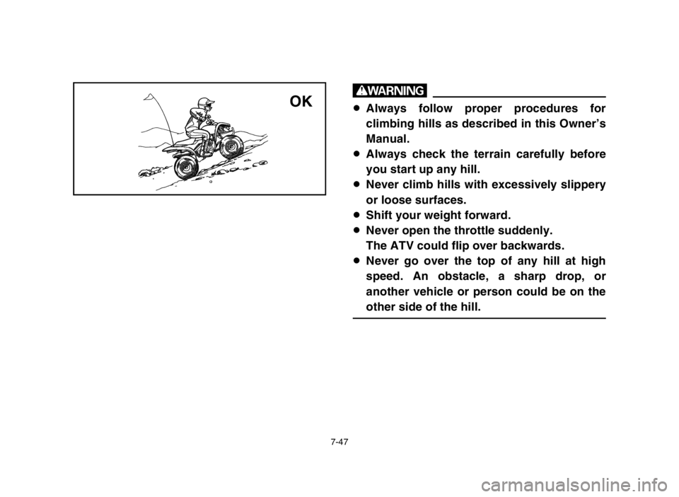 YAMAHA YFM50S 2004 Owners Manual 7-47
w
8Always follow proper procedures for
climbing hills as described in this Owner’s
Manual.
8Always check the terrain carefully before
you start up any hill.
8Never climb hills with excessively YAMAHA YFM50S 2004 Owners Manual 7-47
w
8Always follow proper procedures for
climbing hills as described in this Owner’s
Manual.
8Always check the terrain carefully before
you start up any hill.
8Never climb hills with excessively