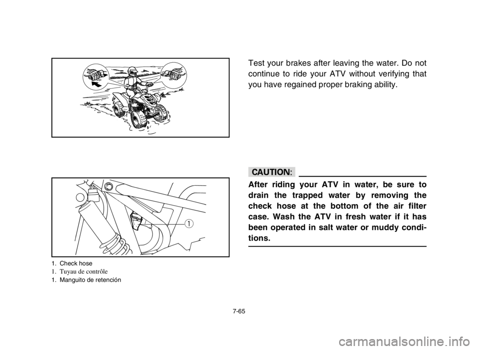 YAMAHA YFM50S 2004 Owners Manual 7-65
Test your brakes after leaving the water. Do not
continue to ride your ATV without verifying that
you have regained proper braking ability.
cC
After riding your ATV in water, be sure to
drain the YAMAHA YFM50S 2004 Owners Manual 7-65
Test your brakes after leaving the water. Do not
continue to ride your ATV without verifying that
you have regained proper braking ability.
cC
After riding your ATV in water, be sure to
drain the