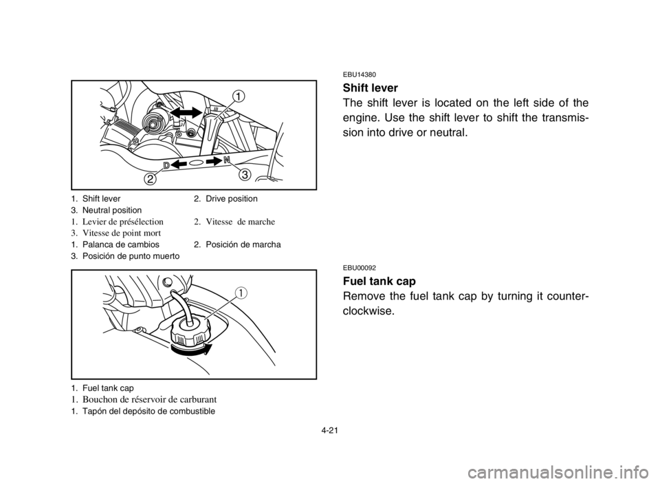 YAMAHA YFM50S 2004  Owners Manual 4-21
EBU14380
Shift lever
The shift lever is located on the left side of the
engine. Use the shift lever to shift the transmis-
sion into drive or neutral.
EBU00092
Fuel tank cap
Remove the fuel tank 