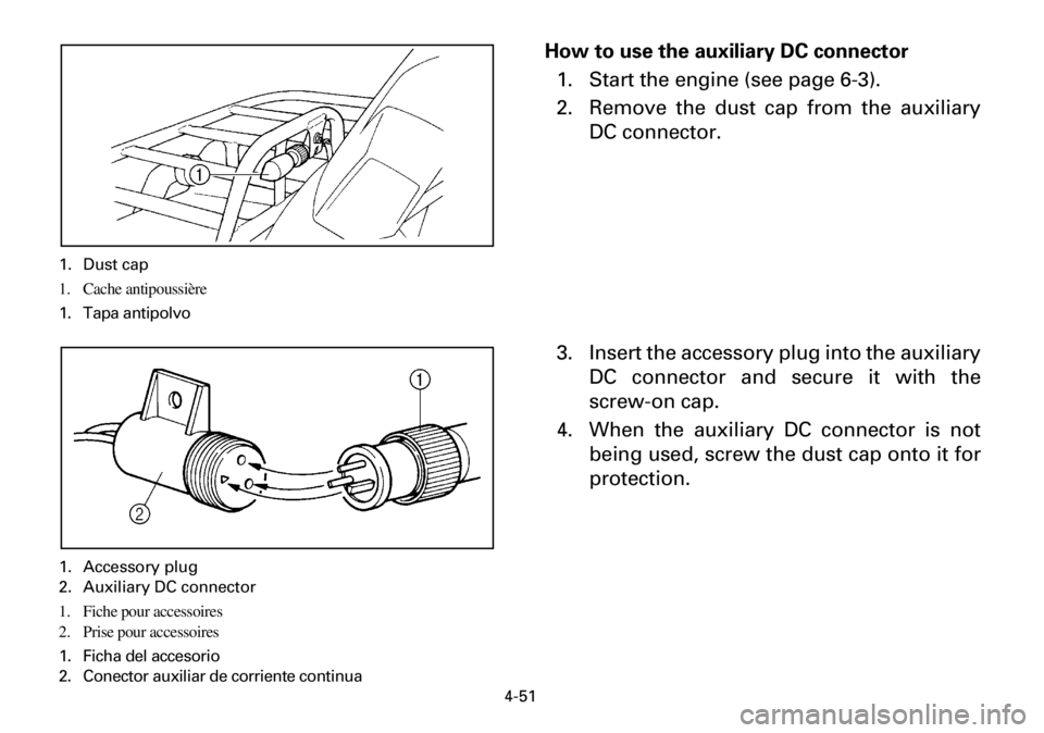 YAMAHA YFM600FWA 2001  Manuale de Empleo (in Spanish) 4-51
How to use the auxiliary DC connector
1. Start the engine (see page 6-3).
2. Remove the dust cap from the auxiliary
DC connector.
3. Insert the accessory plug into the auxiliary
DC connector and 