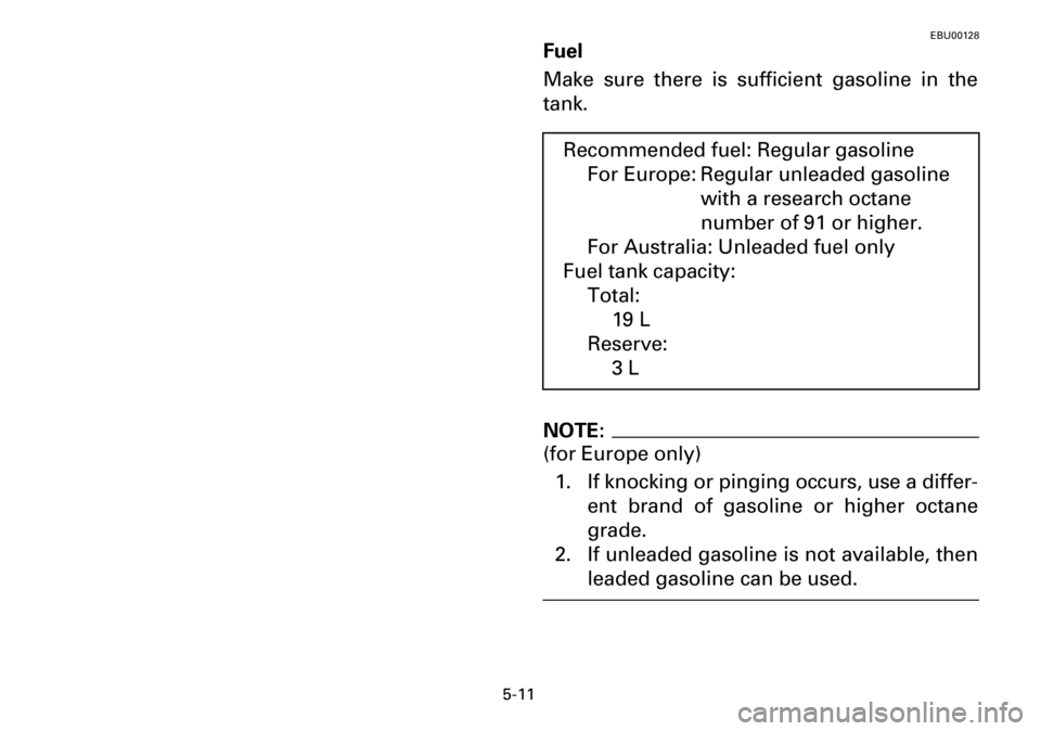YAMAHA YFM600FWA 2001  Manuale de Empleo (in Spanish) 5-11
EBU00128
Fuel
Make sure there is sufficient gasoline in the
tank.
NOTE:
(for Europe only)
1. If knocking or pinging occurs, use a differ-
ent brand of gasoline or higher octane
grade.
2. If unlea